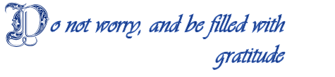 Do not worry, and be filled with gratitude 